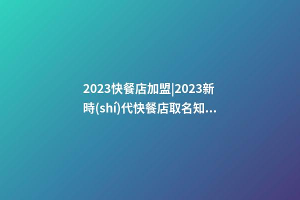 2023快餐店加盟|2023新時(shí)代快餐店取名知識(shí)簡(jiǎn)述-第1張-店鋪起名-玄機(jī)派